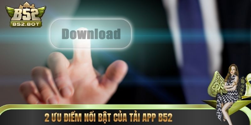 2 Ưu điểm nổi bật của tải app B52