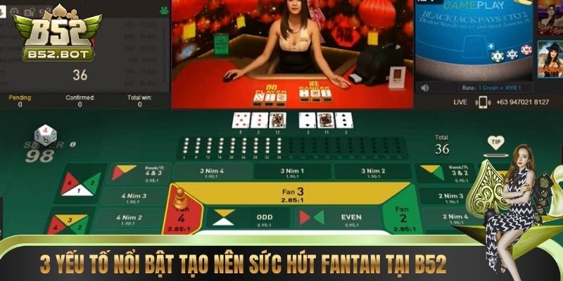 3 yếu tố nổi bật tạo nên sức hút Fantan tại B52