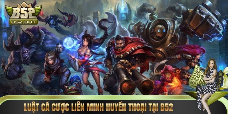 Luật cá cược Liên Minh Huyền Thoại tại B52
