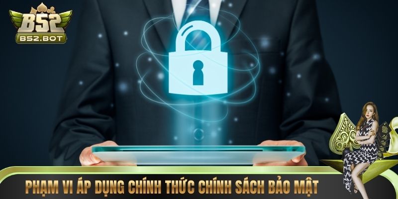 Phạm vi áp dụng chính thức chính sách bảo mật