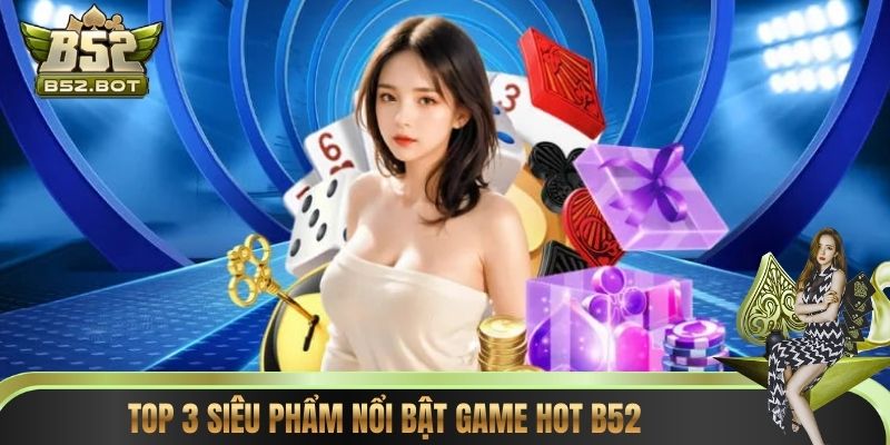 Top 3 siêu phẩm nổi bật game hot B52
